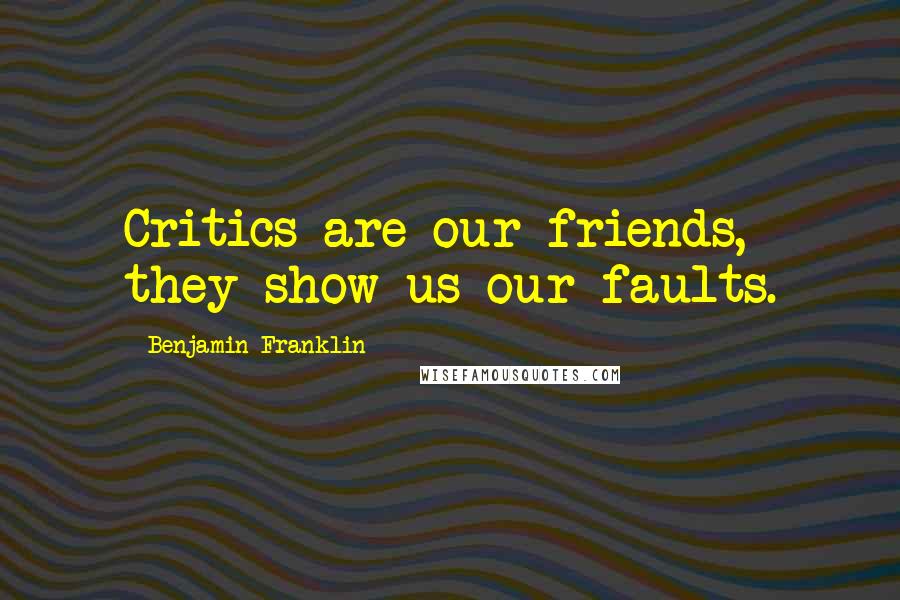 Benjamin Franklin Quotes: Critics are our friends, they show us our faults.