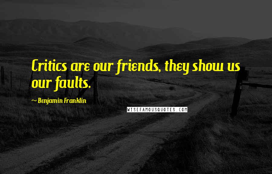 Benjamin Franklin Quotes: Critics are our friends, they show us our faults.