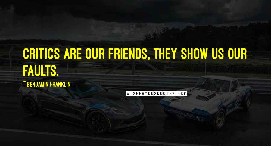 Benjamin Franklin Quotes: Critics are our friends, they show us our faults.