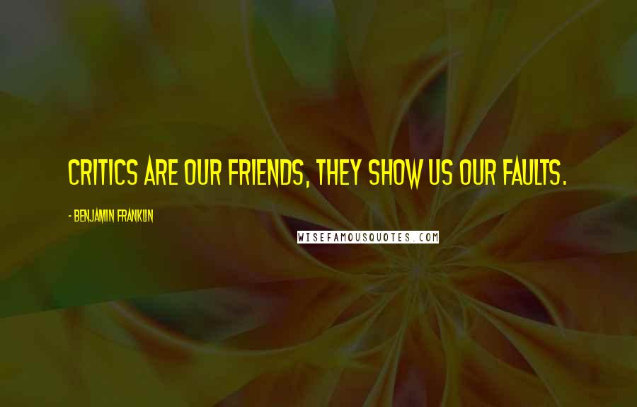 Benjamin Franklin Quotes: Critics are our friends, they show us our faults.