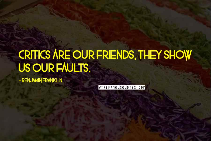 Benjamin Franklin Quotes: Critics are our friends, they show us our faults.