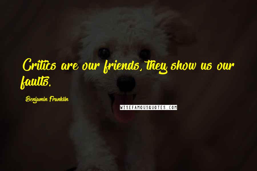 Benjamin Franklin Quotes: Critics are our friends, they show us our faults.
