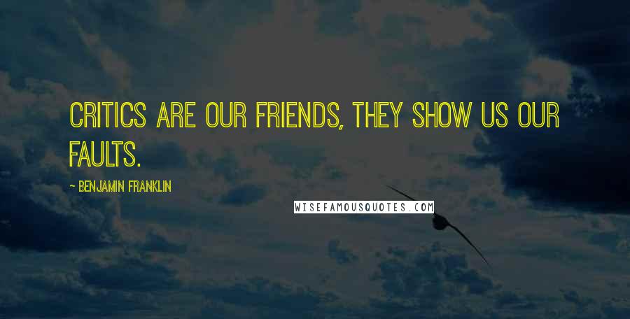 Benjamin Franklin Quotes: Critics are our friends, they show us our faults.