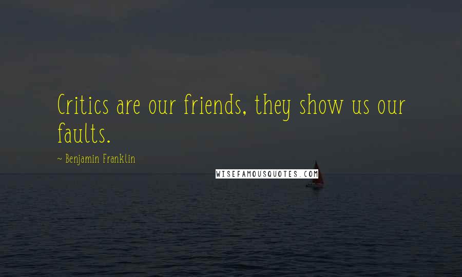 Benjamin Franklin Quotes: Critics are our friends, they show us our faults.