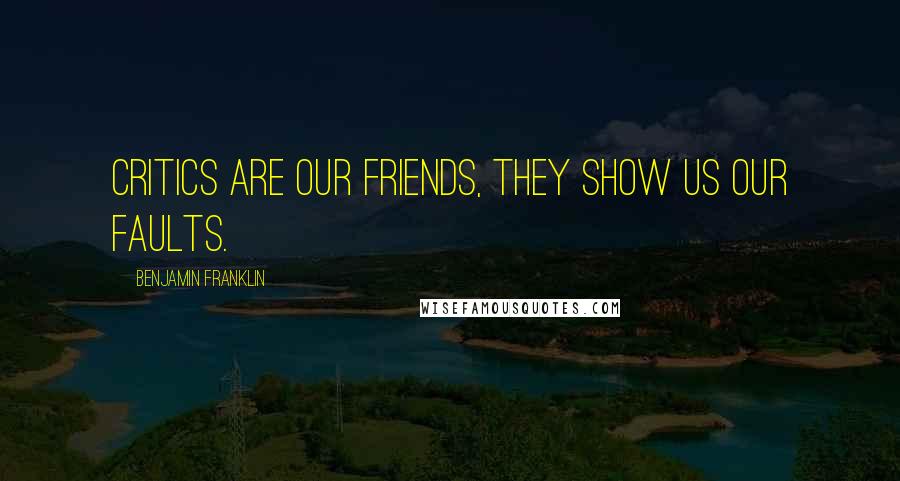 Benjamin Franklin Quotes: Critics are our friends, they show us our faults.