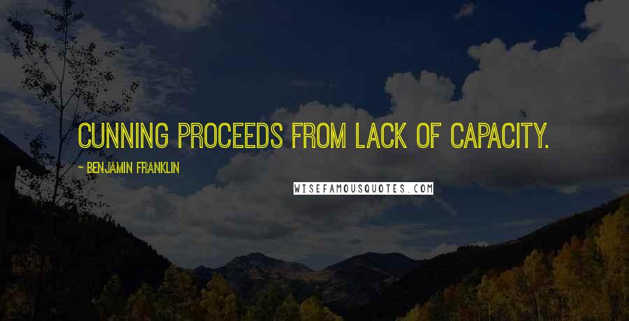 Benjamin Franklin Quotes: Cunning proceeds from lack of capacity.