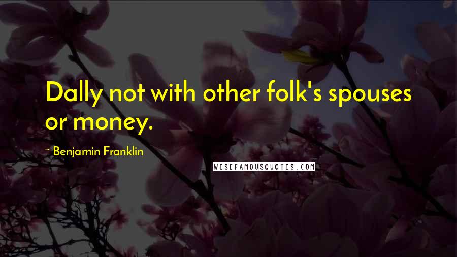 Benjamin Franklin Quotes: Dally not with other folk's spouses or money.