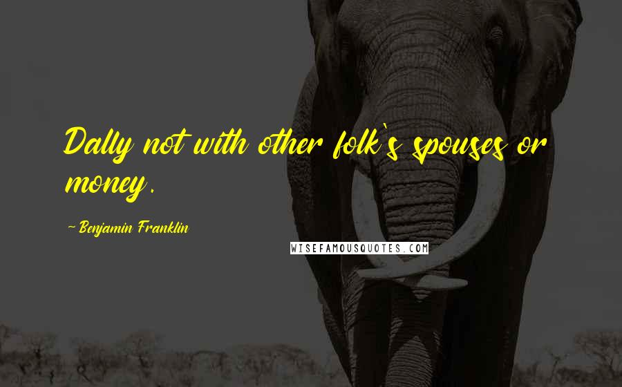 Benjamin Franklin Quotes: Dally not with other folk's spouses or money.