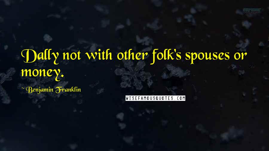 Benjamin Franklin Quotes: Dally not with other folk's spouses or money.