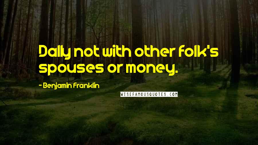 Benjamin Franklin Quotes: Dally not with other folk's spouses or money.