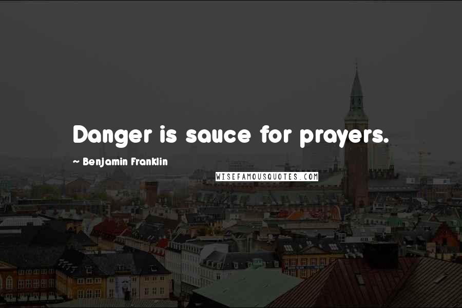 Benjamin Franklin Quotes: Danger is sauce for prayers.