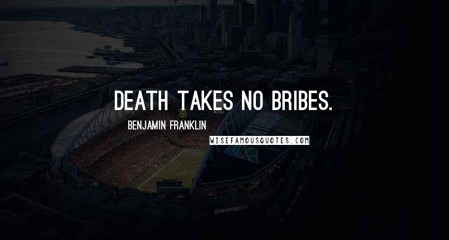 Benjamin Franklin Quotes: Death takes no bribes.