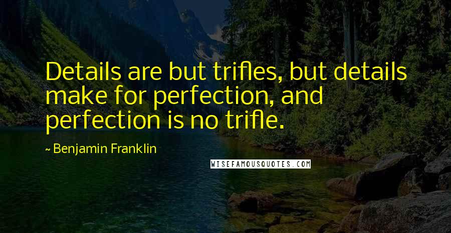 Benjamin Franklin Quotes: Details are but trifles, but details make for perfection, and perfection is no trifle.