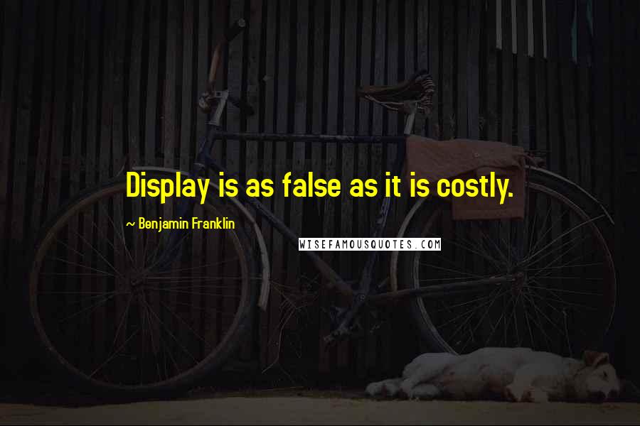 Benjamin Franklin Quotes: Display is as false as it is costly.