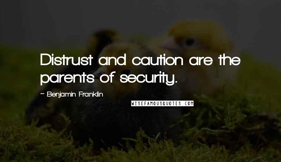 Benjamin Franklin Quotes: Distrust and caution are the parents of security.