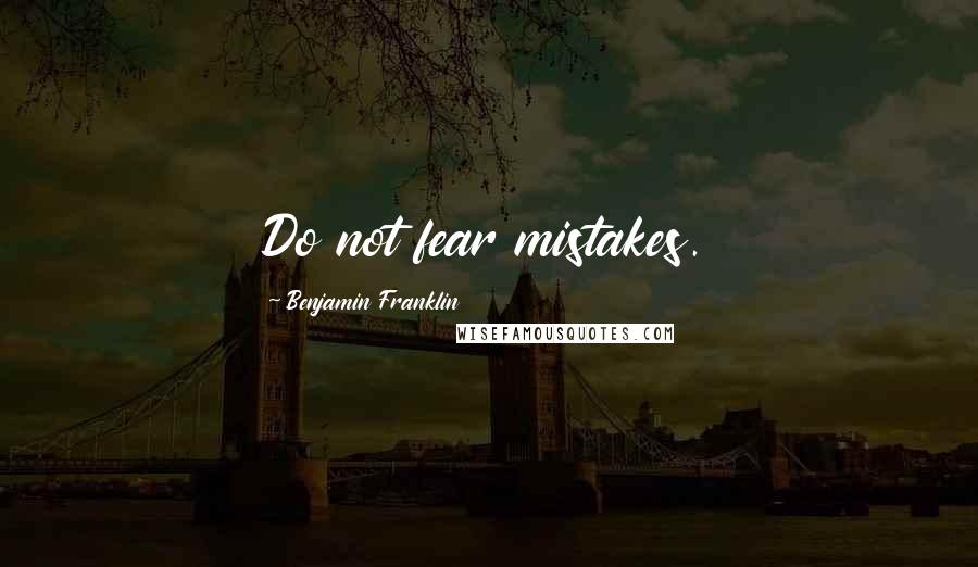 Benjamin Franklin Quotes: Do not fear mistakes.
