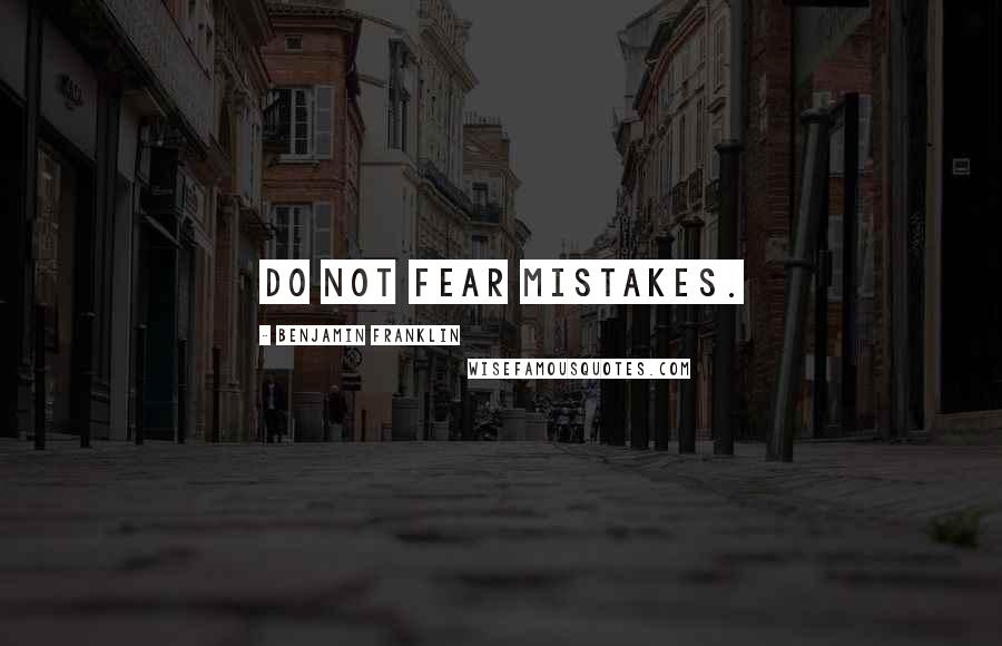 Benjamin Franklin Quotes: Do not fear mistakes.