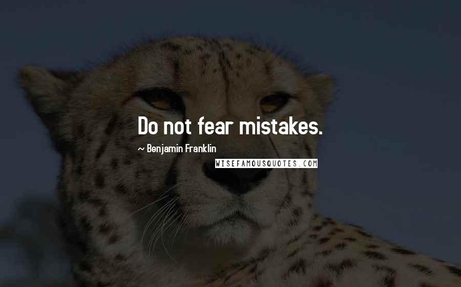 Benjamin Franklin Quotes: Do not fear mistakes.