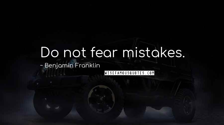 Benjamin Franklin Quotes: Do not fear mistakes.