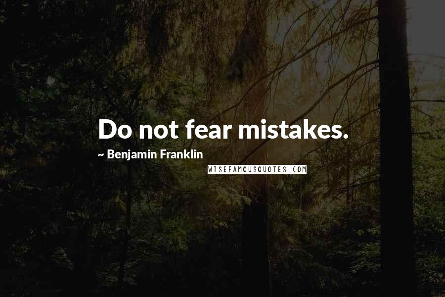 Benjamin Franklin Quotes: Do not fear mistakes.