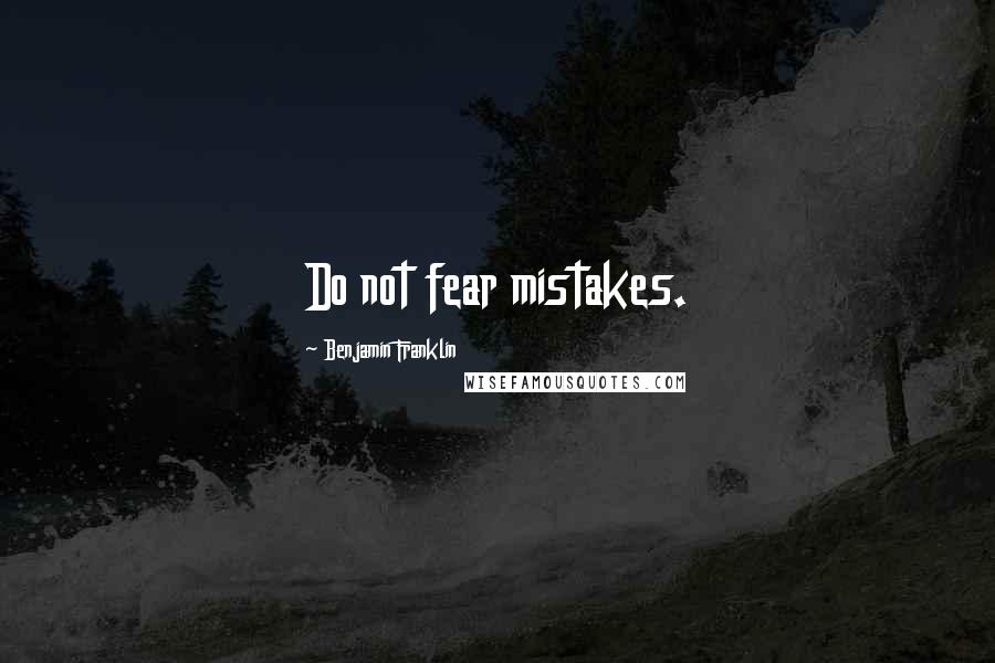 Benjamin Franklin Quotes: Do not fear mistakes.