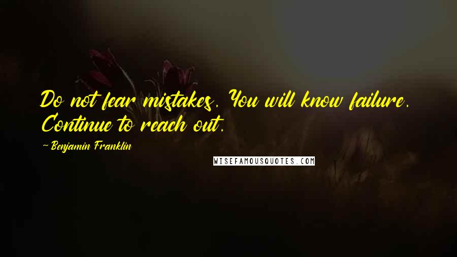 Benjamin Franklin Quotes: Do not fear mistakes. You will know failure. Continue to reach out.