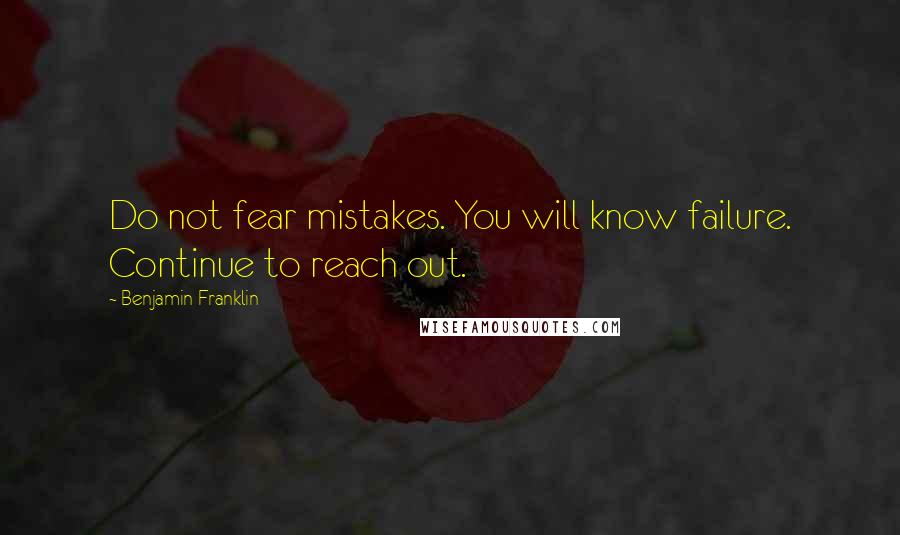 Benjamin Franklin Quotes: Do not fear mistakes. You will know failure. Continue to reach out.