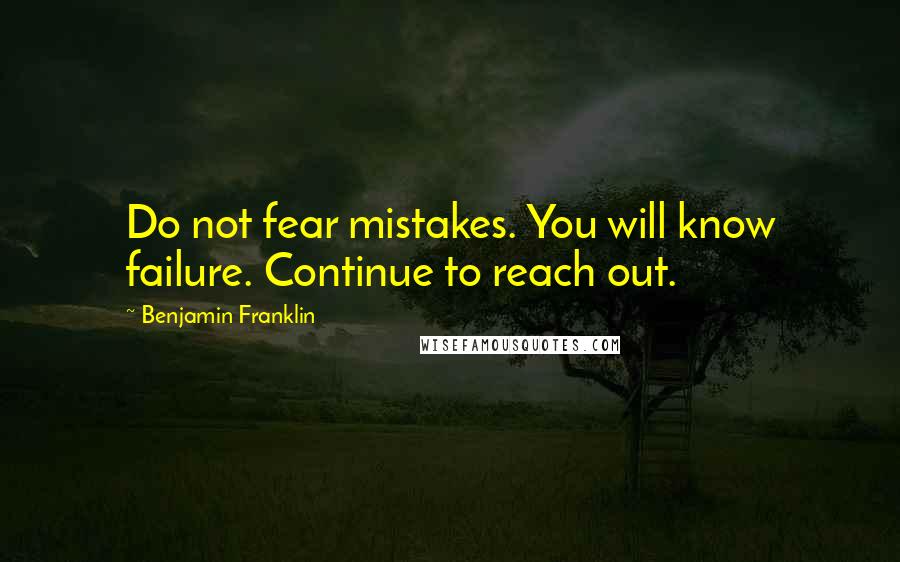 Benjamin Franklin Quotes: Do not fear mistakes. You will know failure. Continue to reach out.