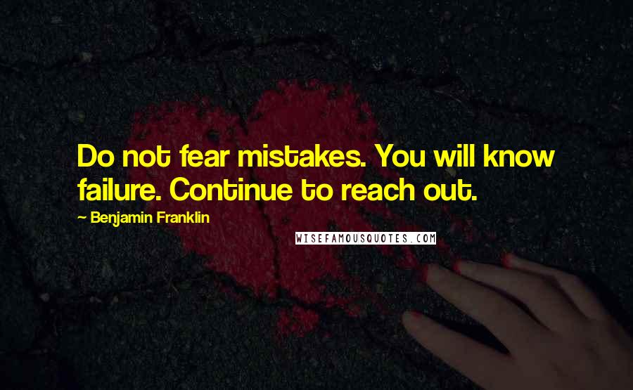 Benjamin Franklin Quotes: Do not fear mistakes. You will know failure. Continue to reach out.