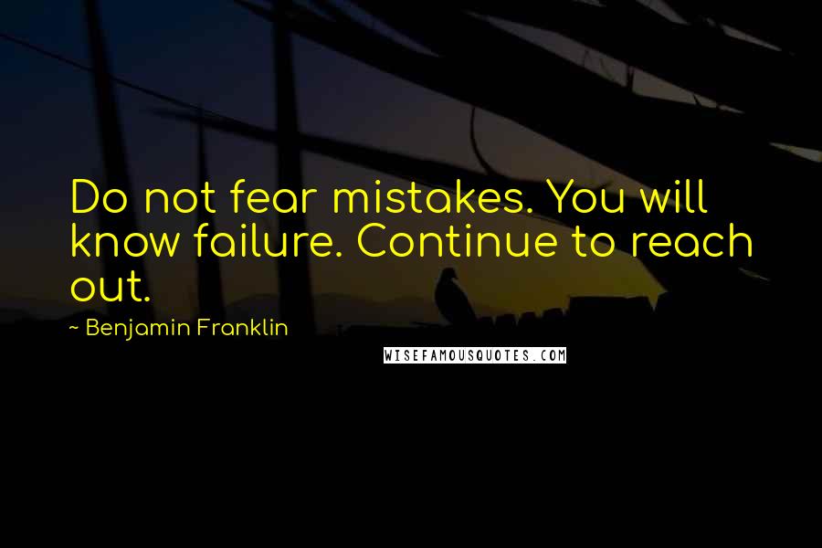 Benjamin Franklin Quotes: Do not fear mistakes. You will know failure. Continue to reach out.