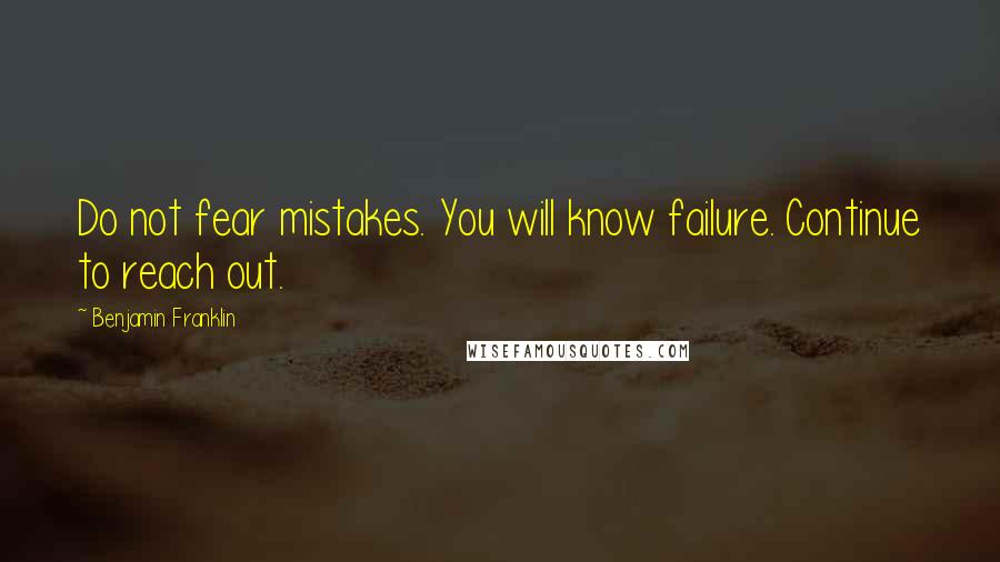 Benjamin Franklin Quotes: Do not fear mistakes. You will know failure. Continue to reach out.