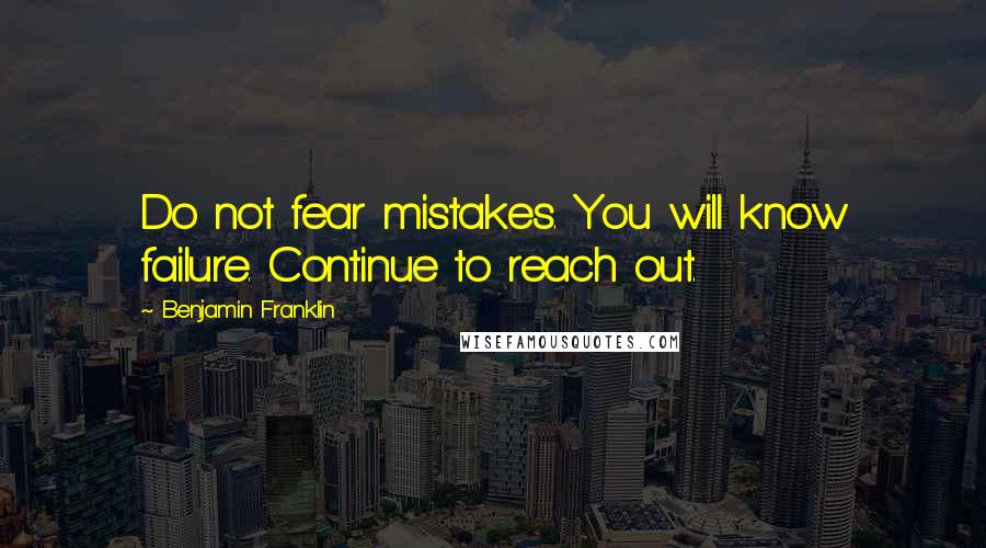 Benjamin Franklin Quotes: Do not fear mistakes. You will know failure. Continue to reach out.