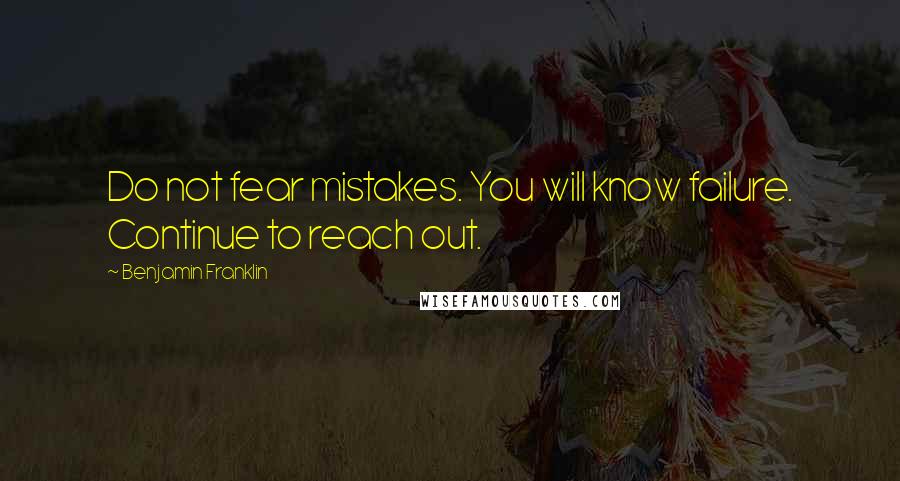 Benjamin Franklin Quotes: Do not fear mistakes. You will know failure. Continue to reach out.