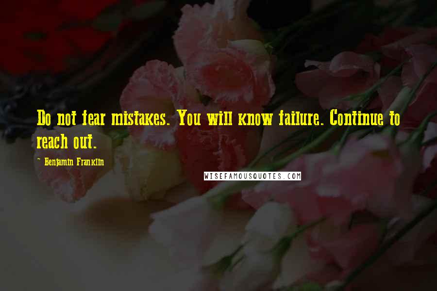 Benjamin Franklin Quotes: Do not fear mistakes. You will know failure. Continue to reach out.