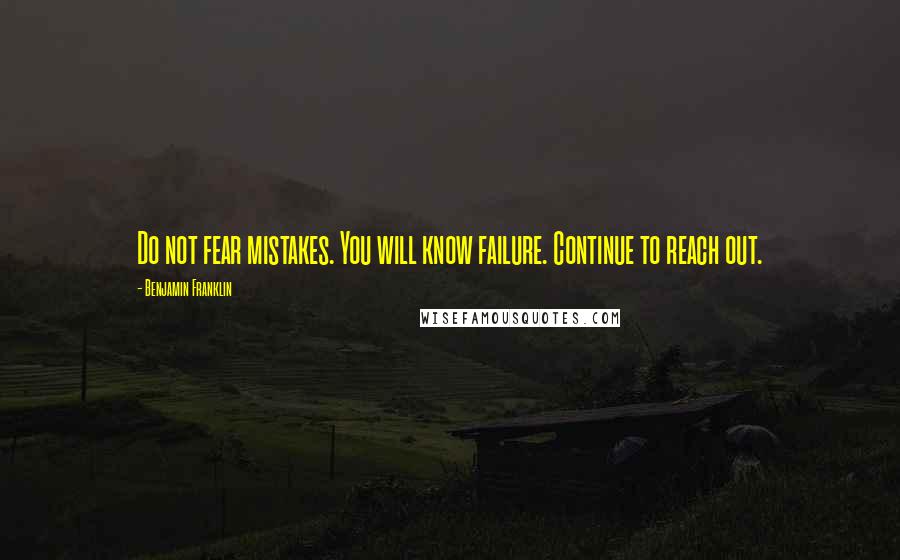 Benjamin Franklin Quotes: Do not fear mistakes. You will know failure. Continue to reach out.