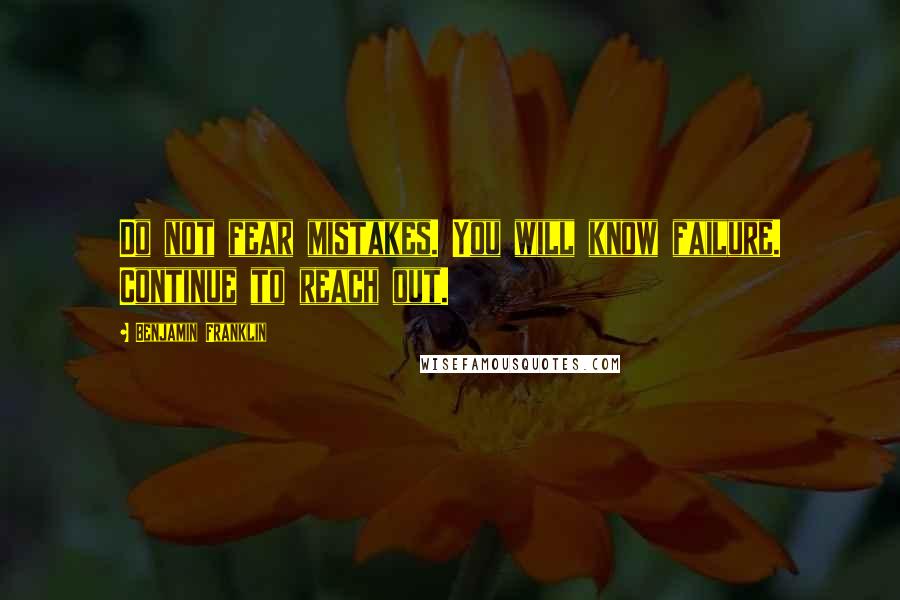 Benjamin Franklin Quotes: Do not fear mistakes. You will know failure. Continue to reach out.