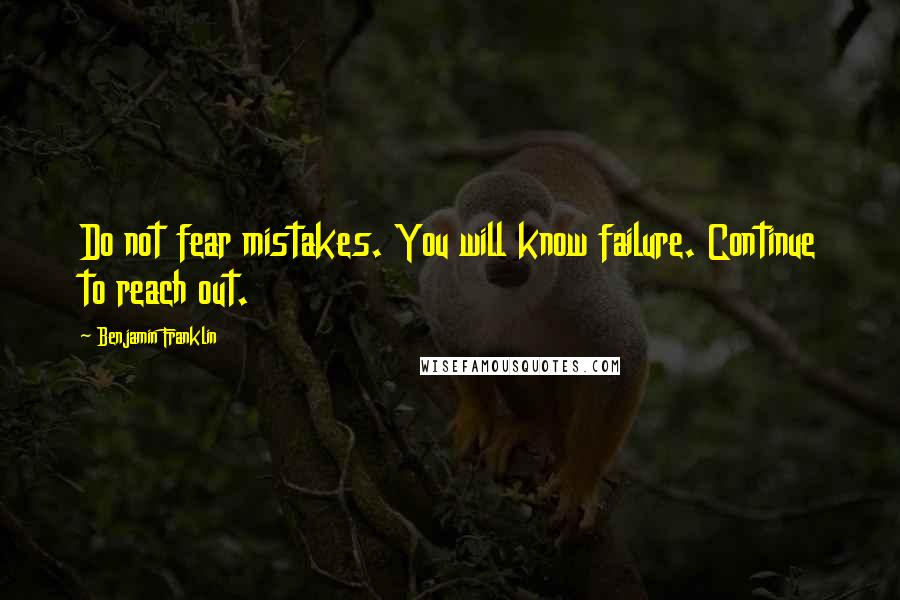 Benjamin Franklin Quotes: Do not fear mistakes. You will know failure. Continue to reach out.