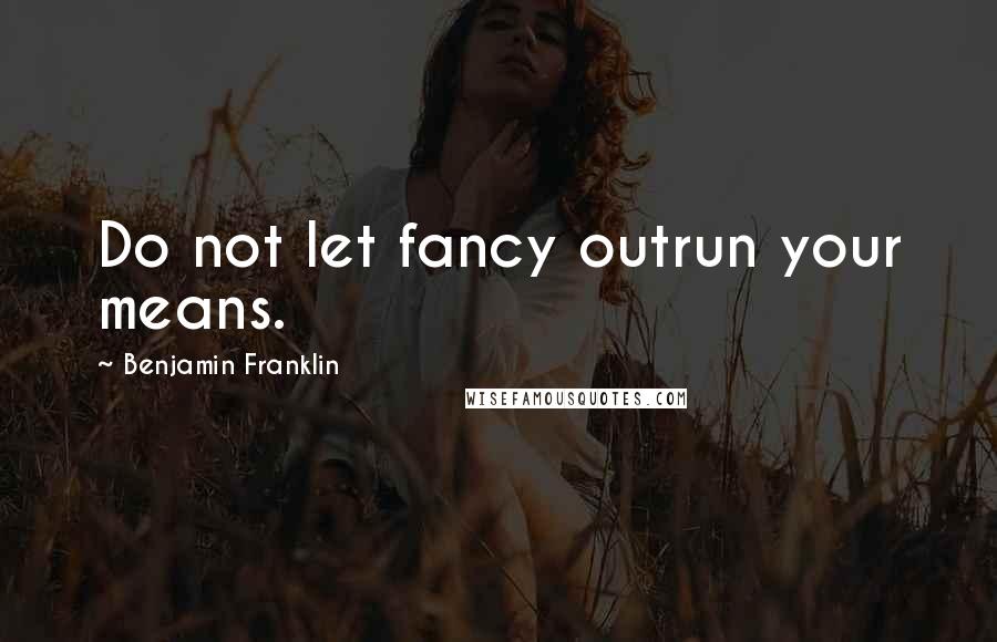 Benjamin Franklin Quotes: Do not let fancy outrun your means.