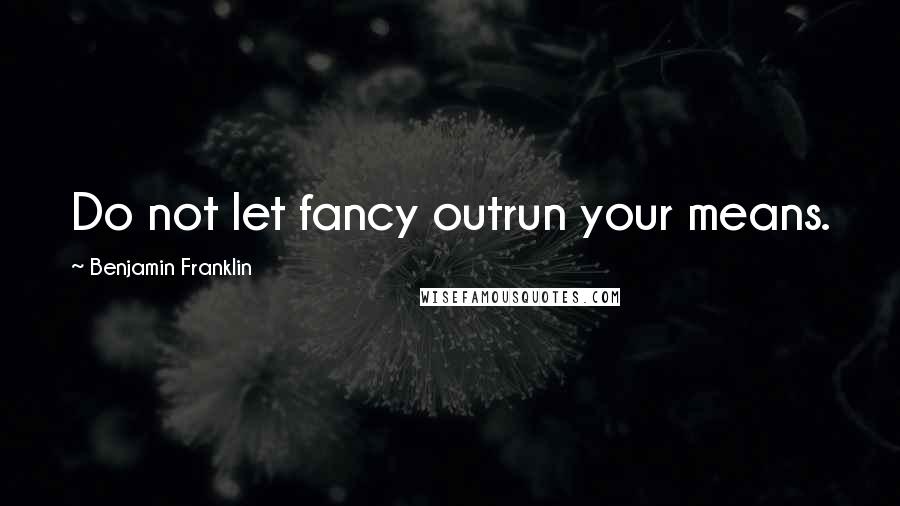 Benjamin Franklin Quotes: Do not let fancy outrun your means.