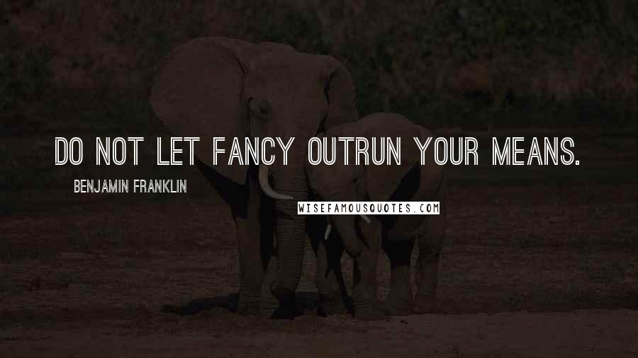 Benjamin Franklin Quotes: Do not let fancy outrun your means.