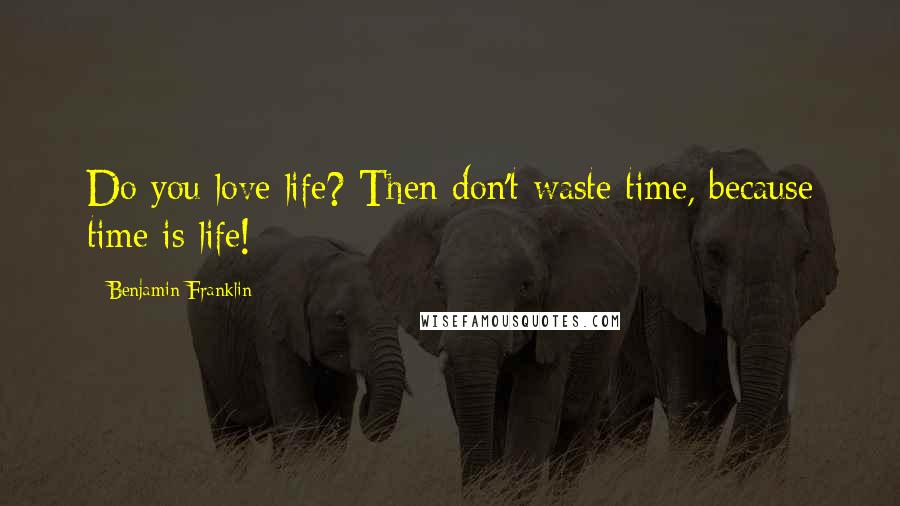 Benjamin Franklin Quotes: Do you love life? Then don't waste time, because time is life!