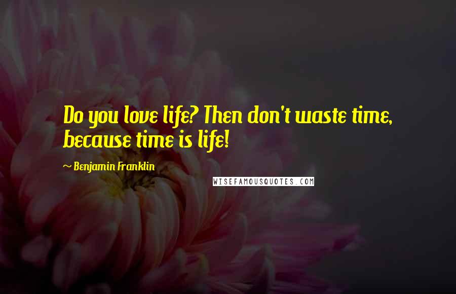 Benjamin Franklin Quotes: Do you love life? Then don't waste time, because time is life!