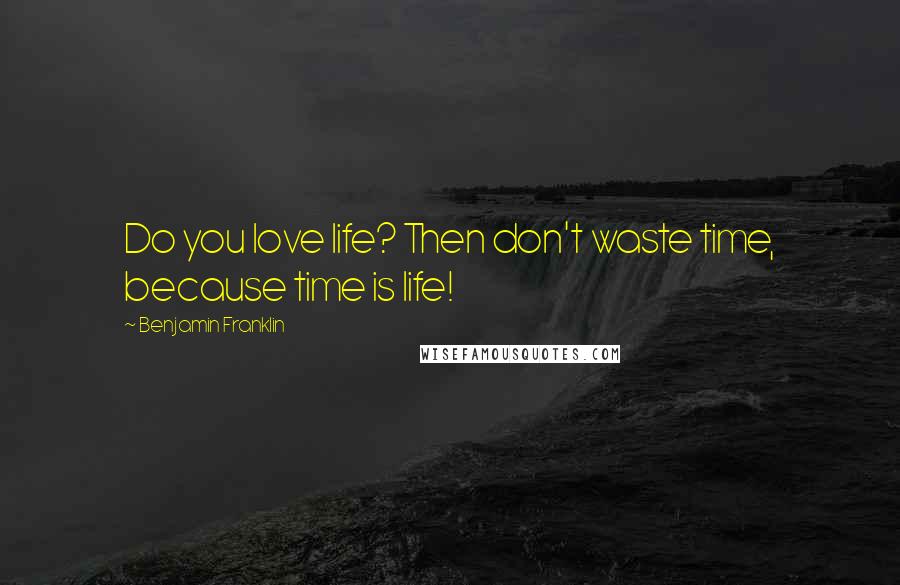 Benjamin Franklin Quotes: Do you love life? Then don't waste time, because time is life!
