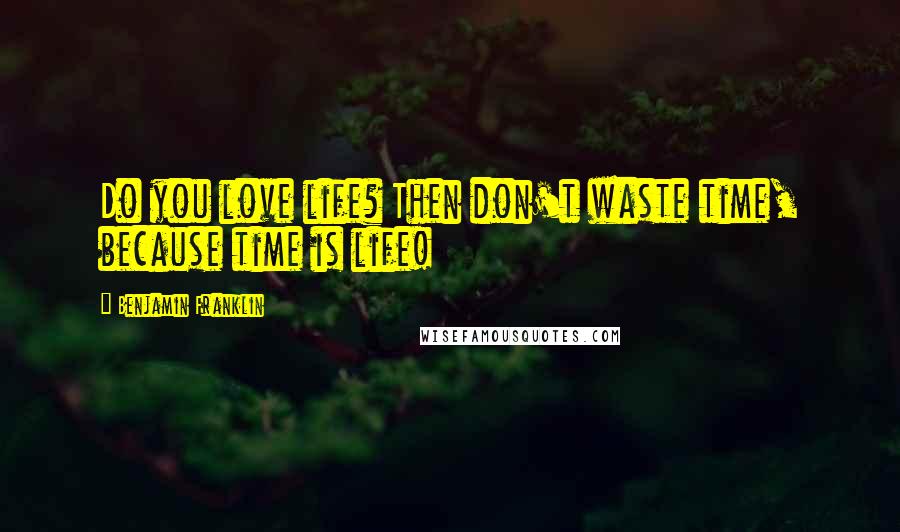 Benjamin Franklin Quotes: Do you love life? Then don't waste time, because time is life!