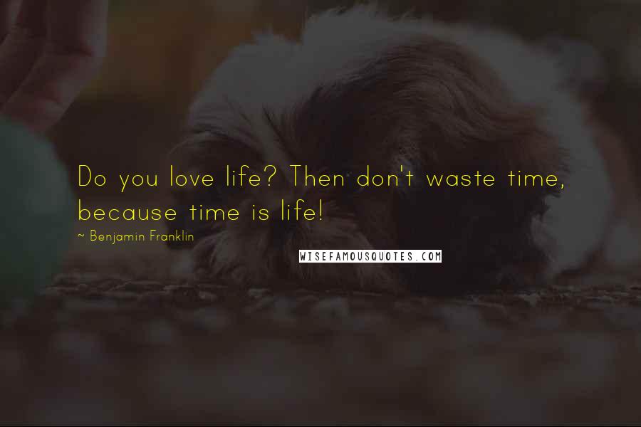 Benjamin Franklin Quotes: Do you love life? Then don't waste time, because time is life!