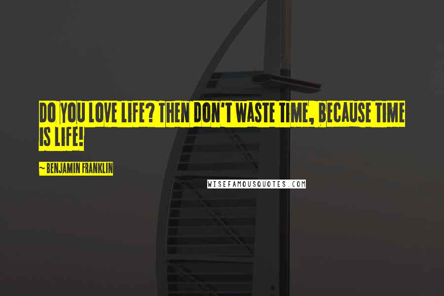 Benjamin Franklin Quotes: Do you love life? Then don't waste time, because time is life!