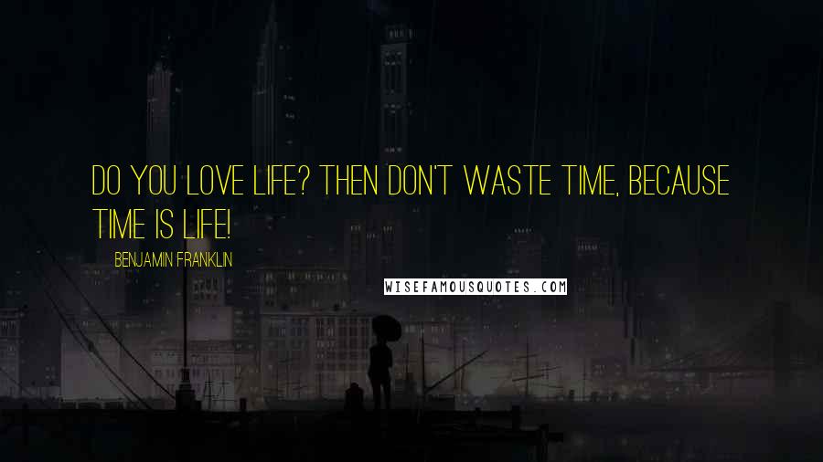 Benjamin Franklin Quotes: Do you love life? Then don't waste time, because time is life!