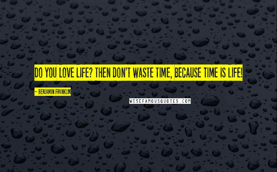 Benjamin Franklin Quotes: Do you love life? Then don't waste time, because time is life!