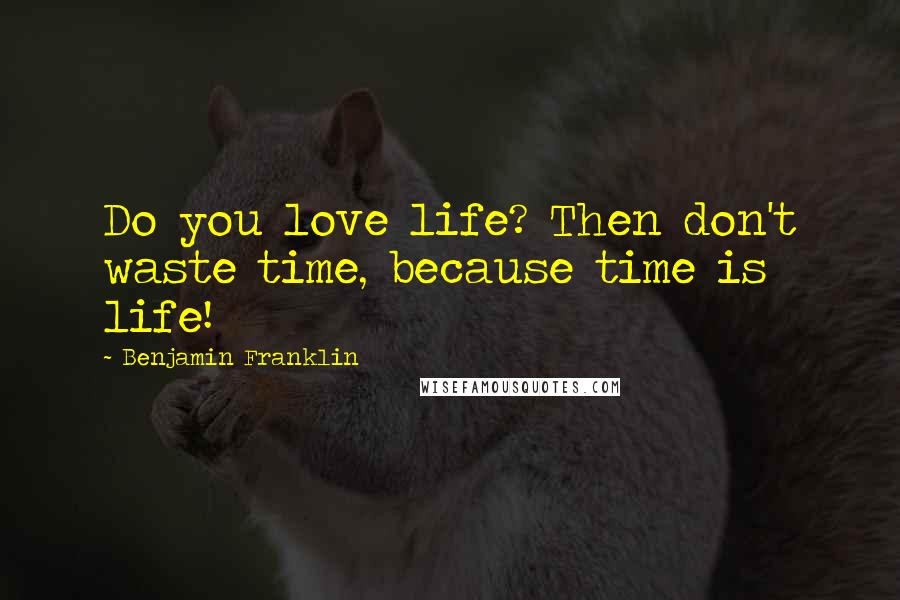 Benjamin Franklin Quotes: Do you love life? Then don't waste time, because time is life!