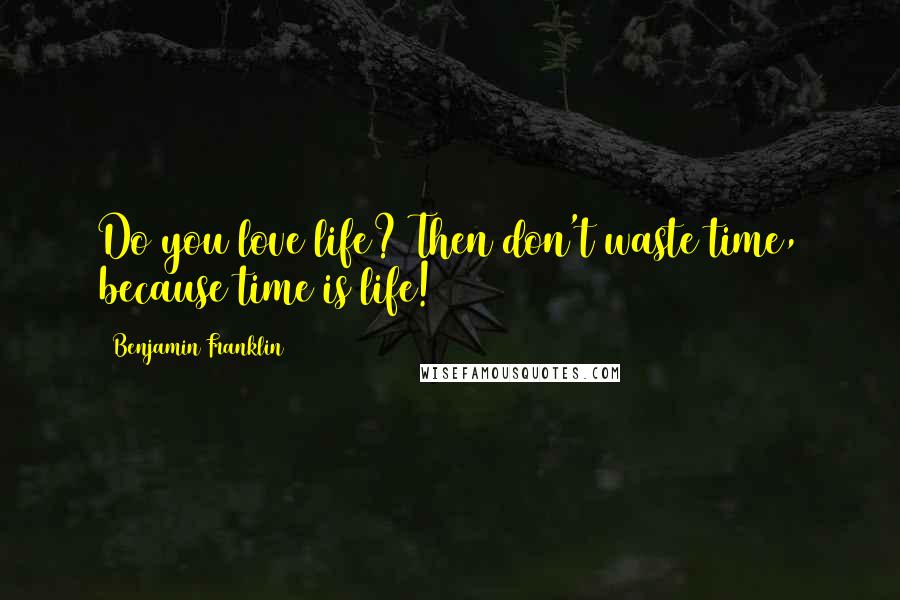 Benjamin Franklin Quotes: Do you love life? Then don't waste time, because time is life!